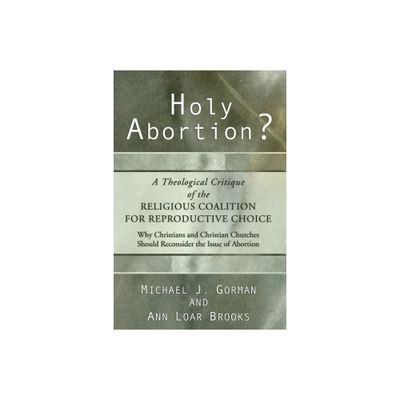 Holy Abortion? A Theological Critique of the Religious Coalition for Reproductive Choice - by Michael J Gorman & Ann Loar Brooks (Hardcover)