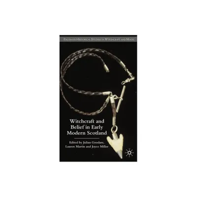 Witchcraft and Belief in Early Modern Scotland - (Palgrave Historical Studies in Witchcraft and Magic) by J Goodare & L Martin & Miller (Hardcover)