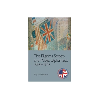 The Pilgrims Society and Public Diplomacy, 1895-1945 - (Edinburgh Studies in Anglo-American Relations) by Stephen Bowman (Paperback)