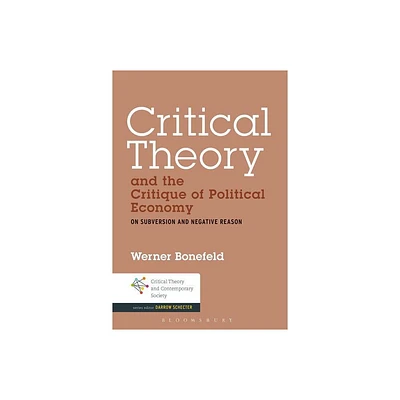 Critical Theory and the Critique of Political Economy - (Critical Theory and Contemporary Society) by Werner Bonefeld (Paperback)