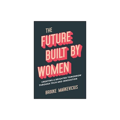 The Future Built by Women - by Brooke Markevicius (Hardcover)