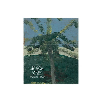 By Land, Air, Home, and Sea: The World of Frank Walter - by Frank Walter & Joshua Jelly-Schapiro & Hilton Als & Barbara Paca & Charlie Porter