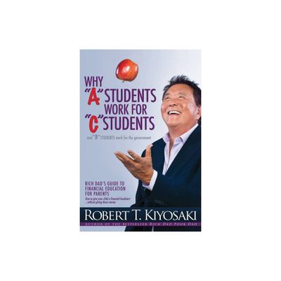 Why a Students Work for C Students and Why B Students Work for the Government - by Robert T Kiyosaki (Paperback)