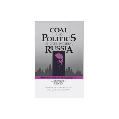 Coal and Politics in Late Imperial Russia - (Niu Slavic, East European, and Eurasian Studies) by Aleksandr I Fenin (Hardcover)