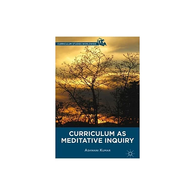 Curriculum as Meditative Inquiry - (Curriculum Studies Worldwide) by A Kumar (Hardcover)