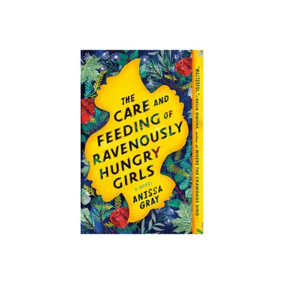 The Care and Feeding of Ravenously Hungry Girls - by Anissa Gray (Paperback)