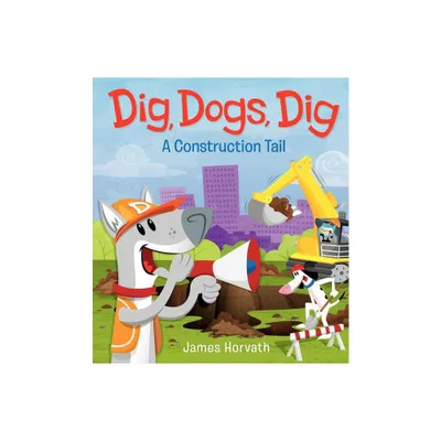 Dig, Dogs, Dig - by James Horvath (Hardcover)