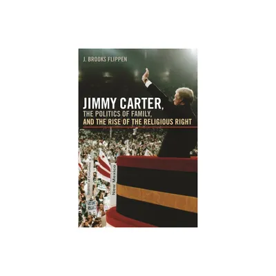 Jimmy Carter, the Politics of Family, and the Rise of the Religious Right - (Since 1970: Histories of Contemporary America) by J Brooks Flippen