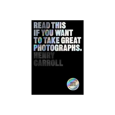 Read This If You Want to Take Great Photographs - by Henry Carroll (Paperback)