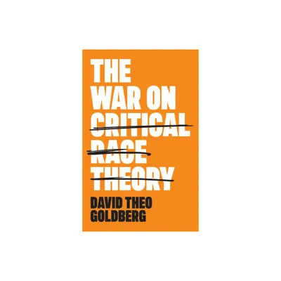 The War on Critical Race Theory - by David Theo Goldberg (Hardcover)