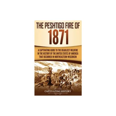 The Peshtigo Fire of 1871 - by Captivating History (Hardcover)