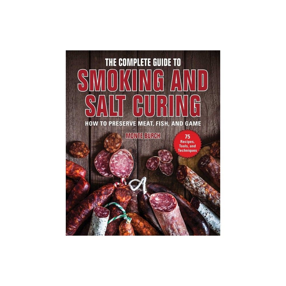 The Complete Guide to Smoking and Salt Curing - by Monte Burch (Paperback)