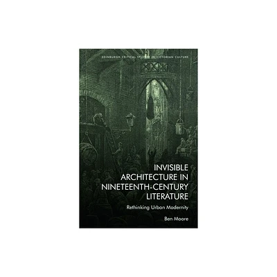 Invisible Architecture in Nineteenth-Century Literature - (Edinburgh Critical Studies in Victorian Culture) by Ben Moore (Hardcover)