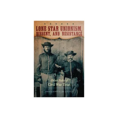 Lone Star Unionism, Dissent, and Resistance - by Jess F de la Teja (Hardcover)