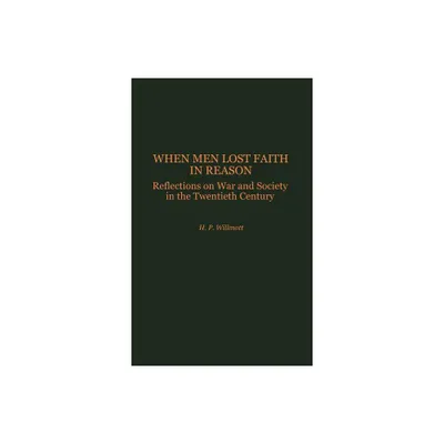 When Men Lost Faith in Reason - (Studies in Military History and International Affairs) by H P Willmott & Hedley P Willmott (Hardcover)