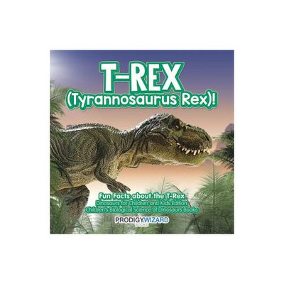 T-Rex (Tyrannosaurus Rex)! Fun Facts about the T-Rex - Dinosaurs for Children and Kids Edition - Childrens Biological Science of Dinosaurs Books