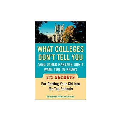 What Colleges Dont Tell You (And Other Parents Dont Want You to Know) - by Elizabeth Wissner-Gross (Paperback)