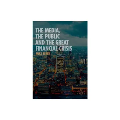 The Media, the Public and the Great Financial Crisis - by Mike Berry (Paperback)