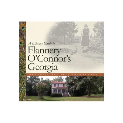 A Literary Guide to Flannery OConnors Georgia - by Sarah Gordon (Paperback)