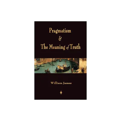 Pragmatism and The Meaning of Truth (Works of William James) - (Paperback)