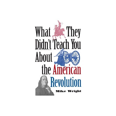 What They Didnt Teach You about the American Revolution - (What They Didnt Teach You) by Mike Wright (Paperback)