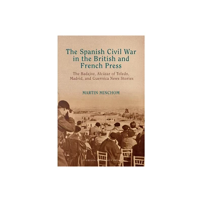 The Spanish Civil War in the British and French Press - (Lse Studies in Spanish History) by Martin Minchom (Hardcover)