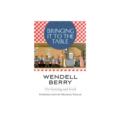 Bringing It to the Table - by Wendell Berry (Paperback)