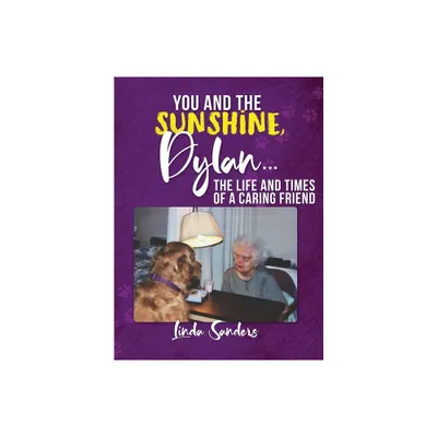 You and the Sunshine, Dylan...The Life and Times of a Caring Friend - by Linda Sanders (Hardcover)