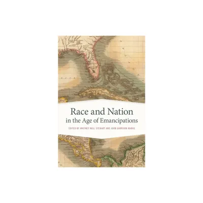 Race and Nation in the Age of Emancipations - (Race in the Atlantic World, 1700-1900) by Whitney Nell Stewart & John Garrison Marks (Paperback)