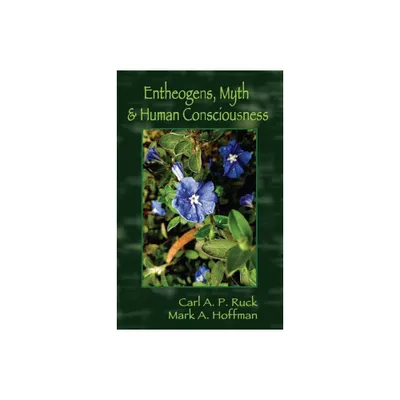 Entheogens, Myth & Human Consciousness - by Carl A P Ruck & Mark Alwin Hoffman (Paperback)