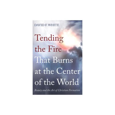 Tending the Fire That Burns at the Center of the World - by David F White (Hardcover)