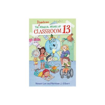 The Disastrous Magical Wishes of Classroom 13 - by Honest Lee & Matthew J Gilbert (Paperback)