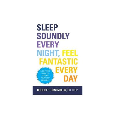 Sleep Soundly Every Night, Feel Fantastic Every Day - by Robert Rosenberg (Paperback)