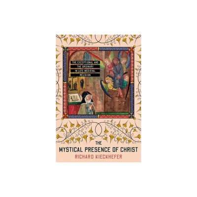 The Mystical Presence of Christ - (Medieval Societies, Religions, and Cultures) by Richard Kieckhefer (Hardcover)