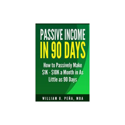 Passive Income in 90 Days - by William U Pena Mba (Paperback)