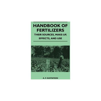 Handbook of Fertilizers - Their Sources, Make-Up, Effects, and Use - by A F Gustafson (Paperback)