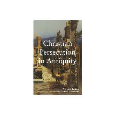 Christian Persecution in Antiquity - by Wolfram Kinzig (Hardcover)