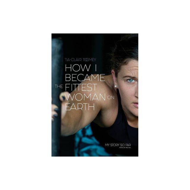 How I Became The Fittest Woman On Earth - by Tia-Clair Toomey (Paperback)