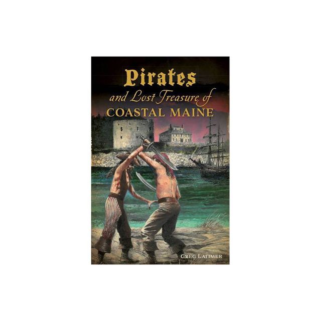 Pirates and Lost Treasure of Coastal Maine - by Greg Latimer (Paperback)