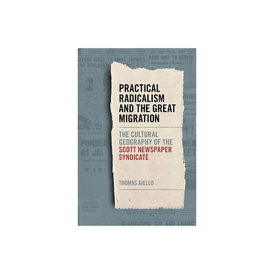 Practical Radicalism and the Great Migration - (Print Culture in the South) by Thomas Aiello (Paperback)