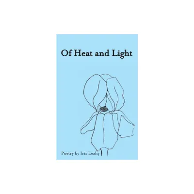 Of Heat & Light - by Iris Abigail Leahy (Paperback)