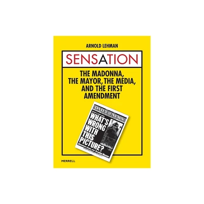 Sensation: The Madonna, the Mayor, the Media, and the First Amendment - by Arnold Lehman (Hardcover)