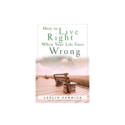 How to Live Right When Your Life Goes Wrong - (Indispensable Guides for Godly Living) by Leslie Vernick (Paperback)