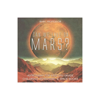 Can We Live on Mars? Astronomy for Kids 5th Grade Childrens Astronomy & Space Books - by Baby Professor (Paperback)