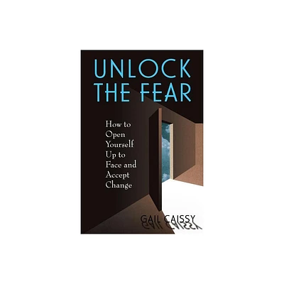 Unlock the Fear - (How to Open Yourself Up to Face and Accept Change) by Gail Caissy (Paperback)