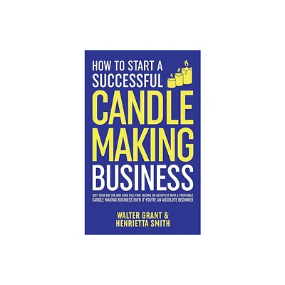 How to Start a Successful Candle-Making Business - by Walter Grant & Henrietta Smith (Hardcover)