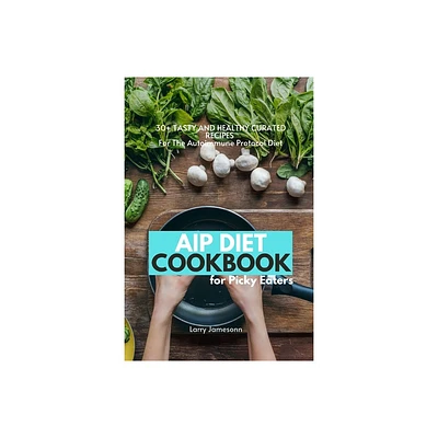 AIP Diet Cookbook For Picky Eaters - by Larry Jamesonn (Paperback)