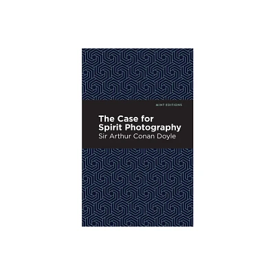 The Case for Spirit Photography - (Mint Editions (Nonfiction Narratives: Essays, Speeches and Full-Length Work)) by Arthur Conan Doyle (Hardcover)