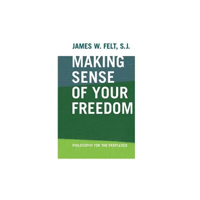 Making Sense of Your Freedom - by James W Felt (Paperback)