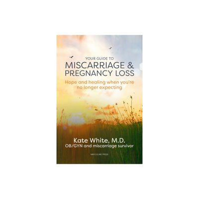 Your Guide to Miscarriage and Pregnancy Loss: Hope and Healing When Youre No Longer Expecting - by Kate White (Paperback)